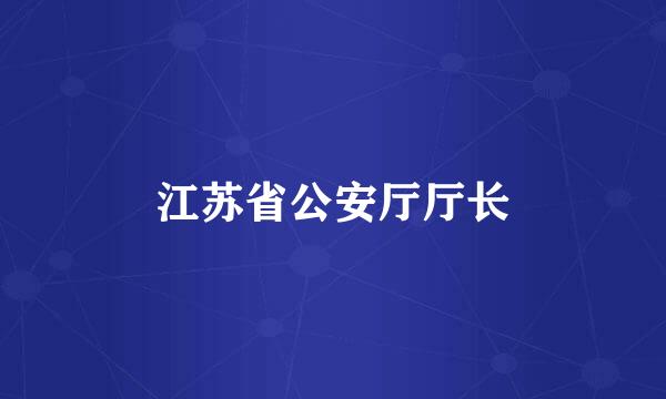 江苏省公安厅厅长