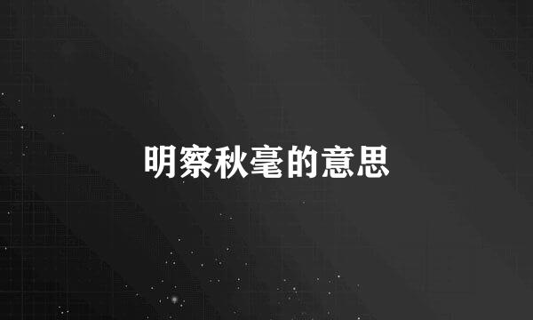 明察秋毫的意思