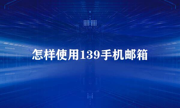 怎样使用139手机邮箱