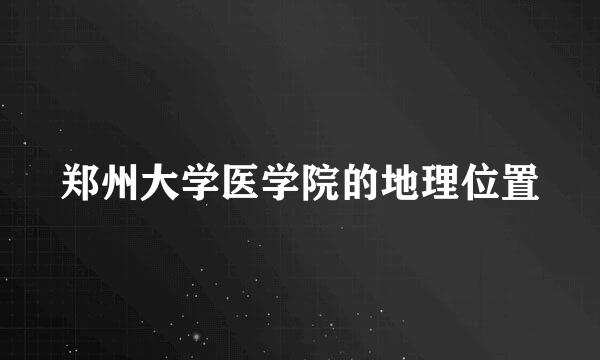 郑州大学医学院的地理位置