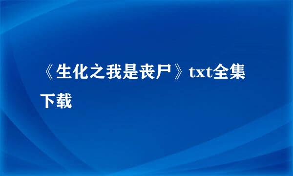 《生化之我是丧尸》txt全集下载