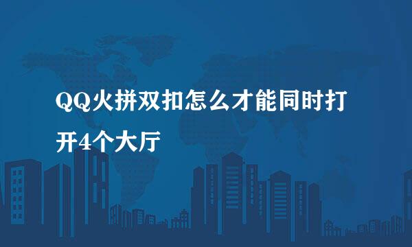 QQ火拼双扣怎么才能同时打开4个大厅