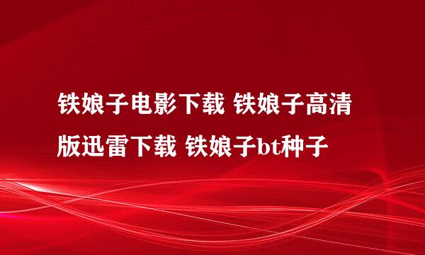 铁娘子电影下载 铁娘子高清版迅雷下载 铁娘子bt种子