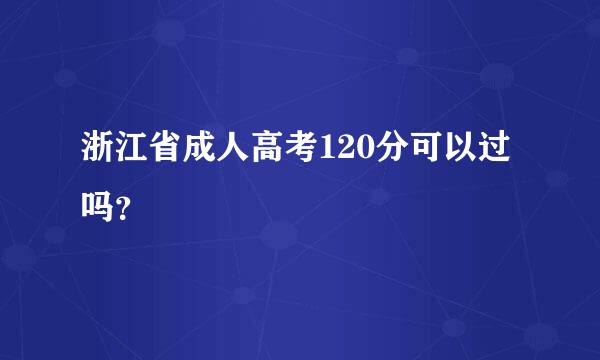 浙江省成人高考120分可以过吗？