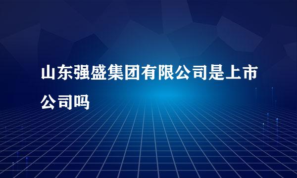 山东强盛集团有限公司是上市公司吗