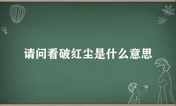 请问看破红尘是什么意思