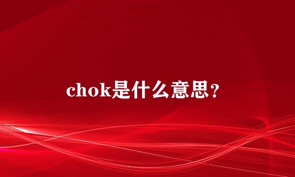 chok是什么意思？