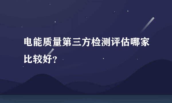 电能质量第三方检测评估哪家比较好？