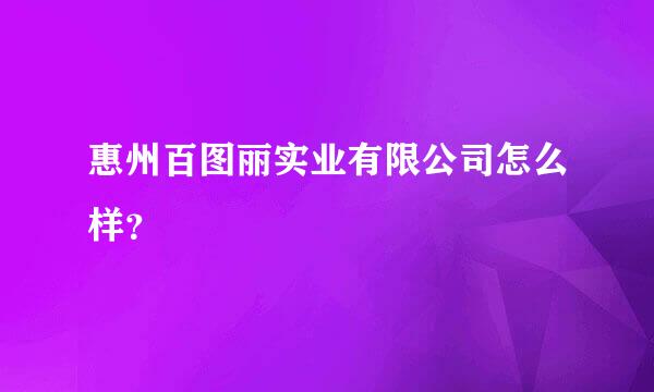 惠州百图丽实业有限公司怎么样？