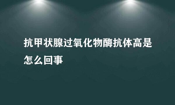 抗甲状腺过氧化物酶抗体高是怎么回事