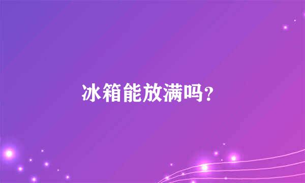 冰箱能放满吗？