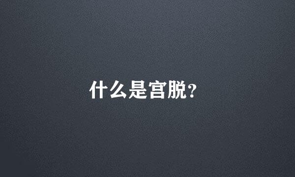 什么是宫脱？