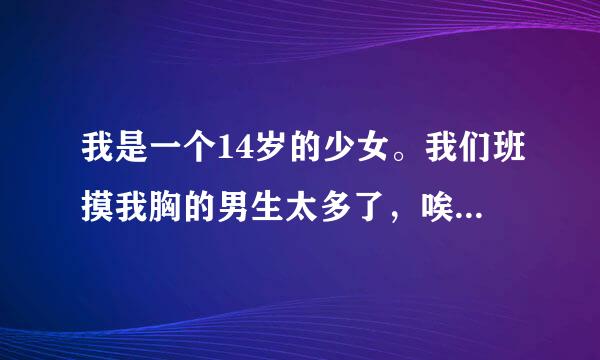 我是一个14岁的少女。我们班摸我胸的男生太多了，唉……就因为这个，我的胸长得特别快。