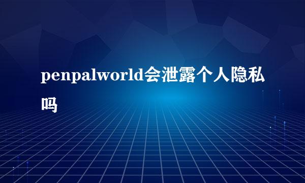 penpalworld会泄露个人隐私吗