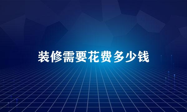 装修需要花费多少钱