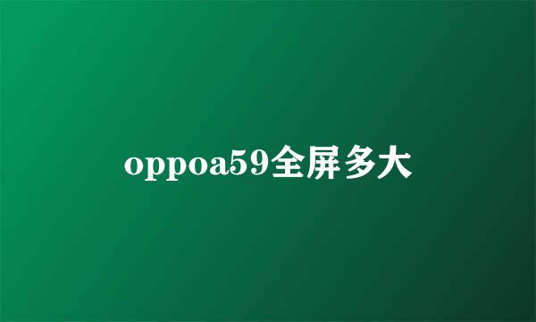 oppoa59全屏多大