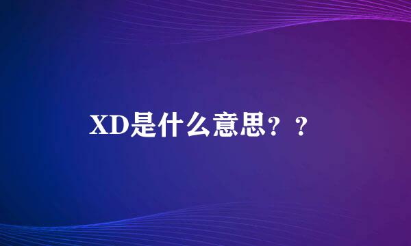 XD是什么意思？？