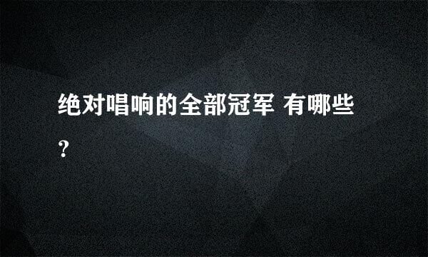 绝对唱响的全部冠军 有哪些？