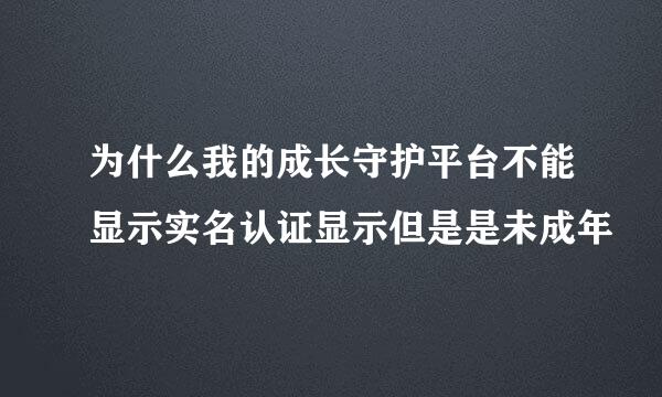 为什么我的成长守护平台不能显示实名认证显示但是是未成年