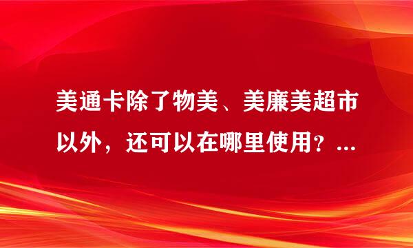 美通卡除了物美、美廉美超市以外，还可以在哪里使用？比如商场什么的！