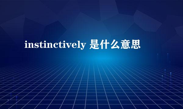 instinctively 是什么意思