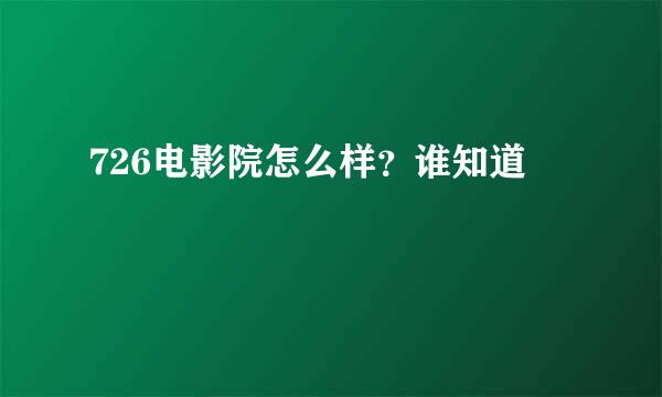 726电影院怎么样？谁知道