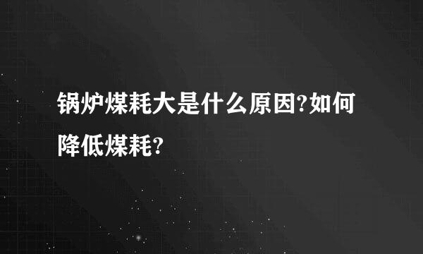 锅炉煤耗大是什么原因?如何降低煤耗?