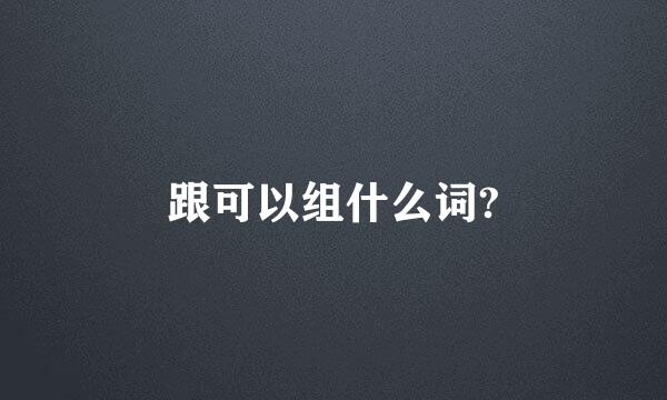 跟可以组什么词?