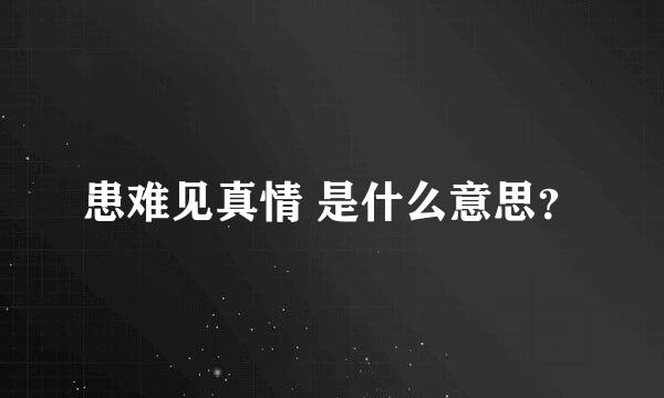 患难见真情 是什么意思？