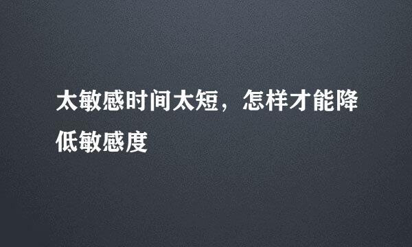 太敏感时间太短，怎样才能降低敏感度