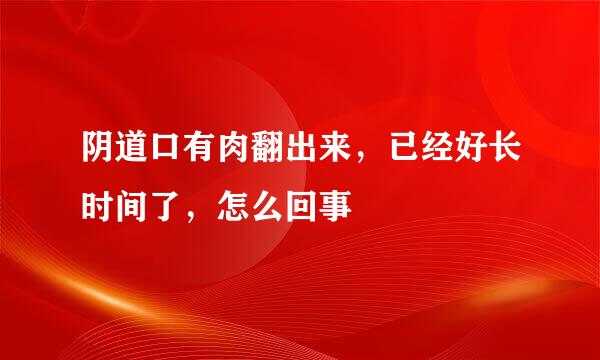 阴道口有肉翻出来，已经好长时间了，怎么回事