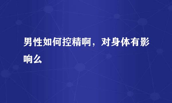 男性如何控精啊，对身体有影响么