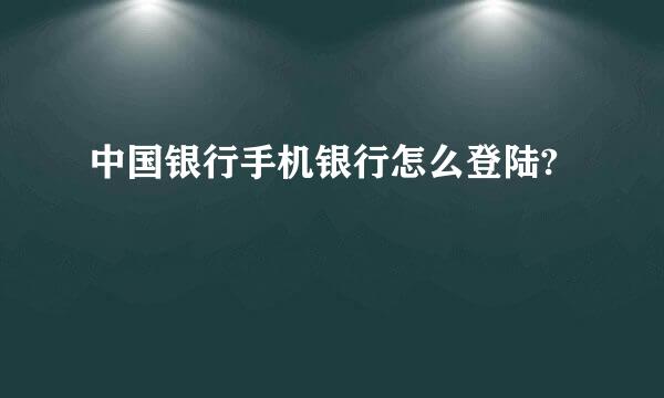 中国银行手机银行怎么登陆?