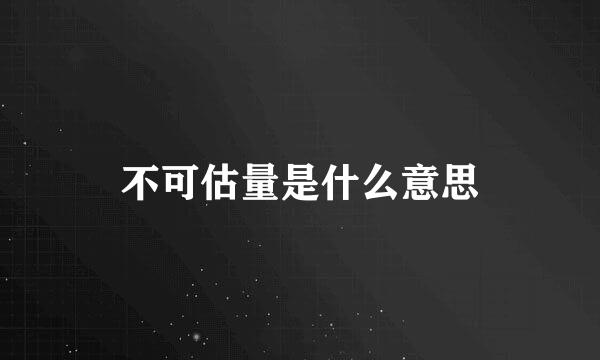 不可估量是什么意思