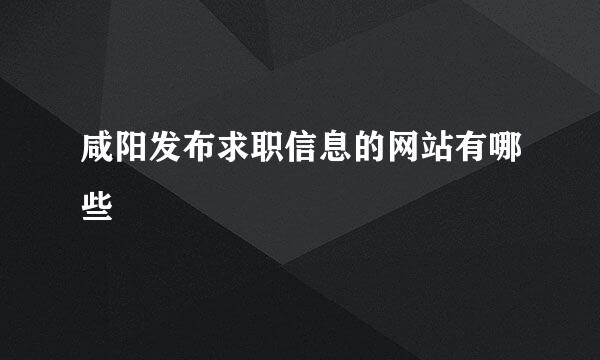 咸阳发布求职信息的网站有哪些