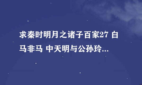 求秦时明月之诸子百家27 白马非马 中天明与公孙玲珑之间辩论的台词