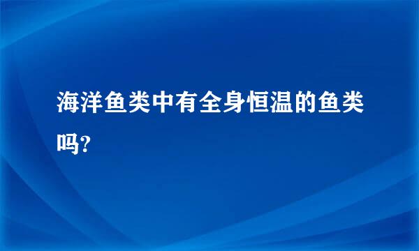 海洋鱼类中有全身恒温的鱼类吗?