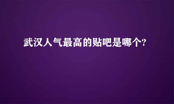 武汉人气最高的贴吧是哪个?