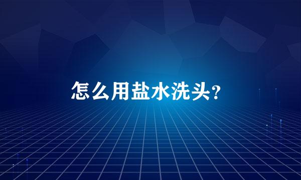 怎么用盐水洗头？