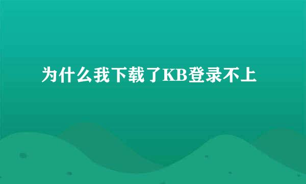 为什么我下载了KB登录不上