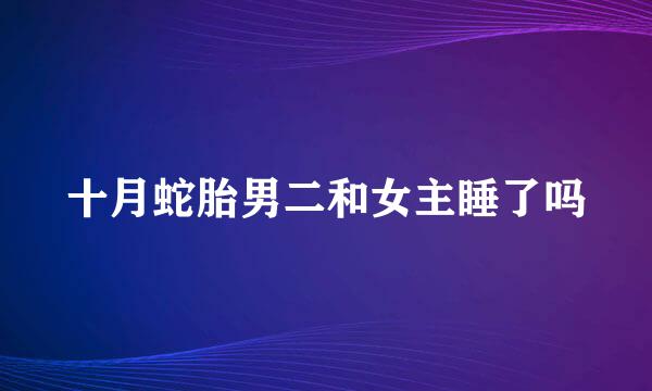 十月蛇胎男二和女主睡了吗