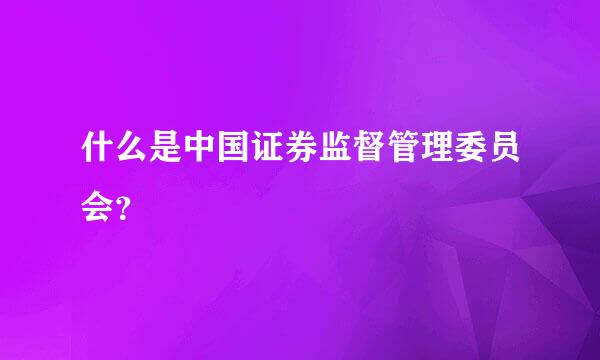 什么是中国证券监督管理委员会？