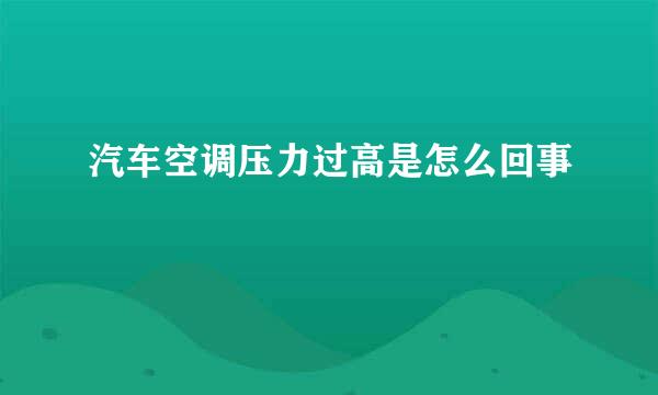 汽车空调压力过高是怎么回事