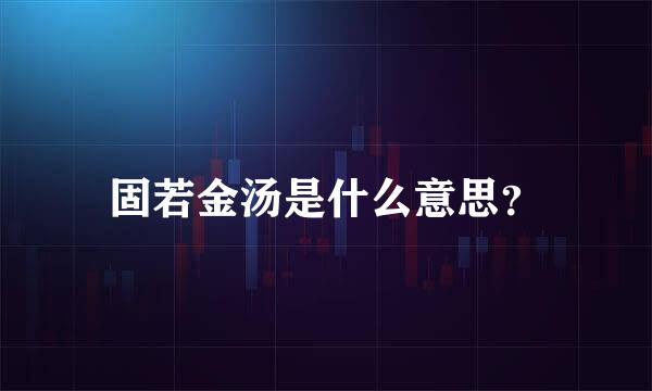 固若金汤是什么意思？