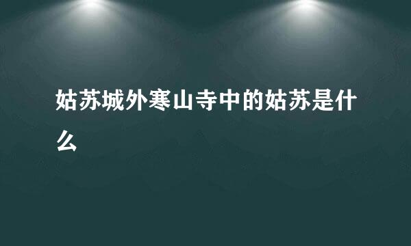 姑苏城外寒山寺中的姑苏是什么