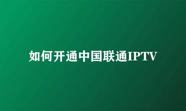 如何开通中国联通IPTV