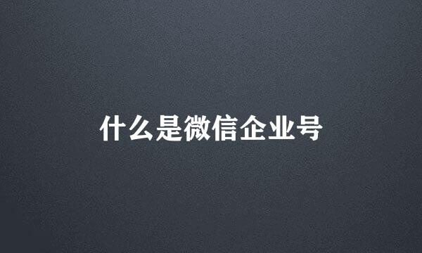 什么是微信企业号