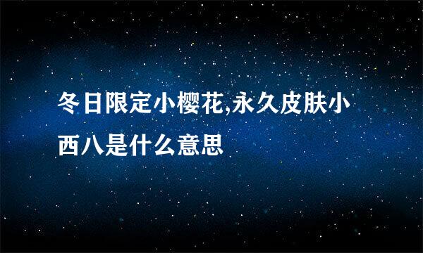 冬日限定小樱花,永久皮肤小西八是什么意思