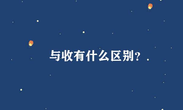 収与收有什么区别？