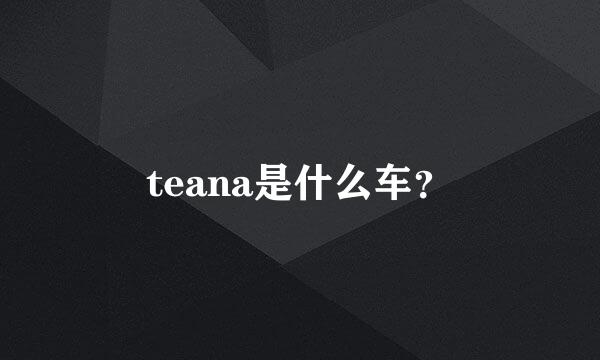 teana是什么车？